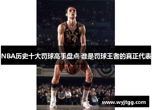 NBA历史十大罚球高手盘点 谁是罚球王者的真正代表