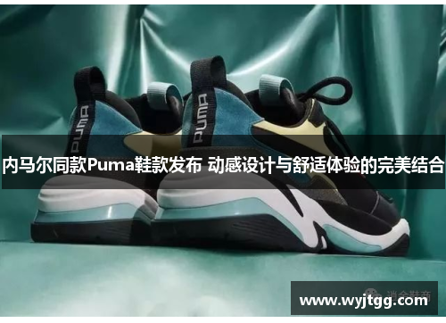 内马尔同款Puma鞋款发布 动感设计与舒适体验的完美结合